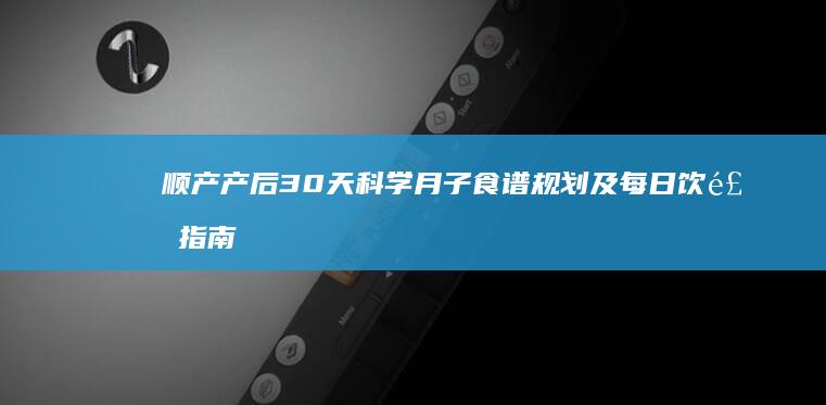 顺产产后30天科学月子食谱规划及每日饮食指南